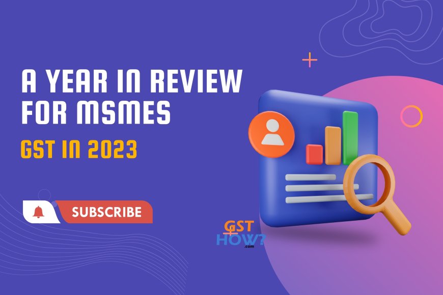GST in 2023: A Year in Review for MSMEs GST in 2023: A Year in Review for MSMEs
