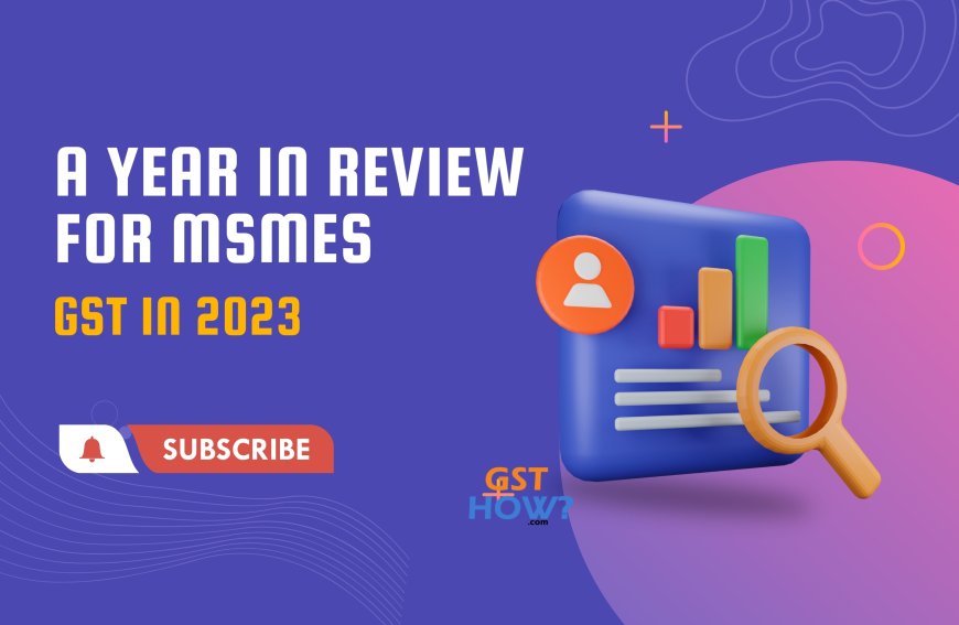 GST in 2023: A Year in Review for MSMEs